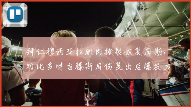 拜仁穆西亚拉肌肉撕裂恢复周期，对比多特吉滕斯肩伤复出后爆发力下降20%