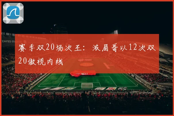 赛季双20场次王：浓眉哥以12次双20傲视内线