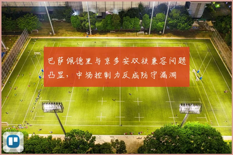 巴萨佩德里与京多安双核兼容问题凸显,中场控制力反成防守漏洞
