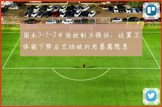 国米3-5-2中场控制力强劲，边翼卫体能下降后空档被利用暴露隐患