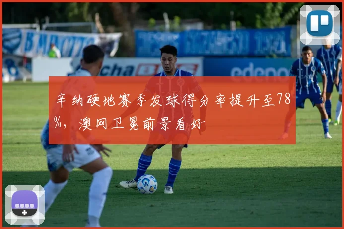 辛纳硬地赛季发球得分率提升至78%，澳网卫冕前景看好